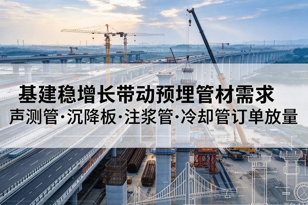 增城基建稳增长带动预埋监测管材需求，声测管、沉降板、注浆管订单持续放量