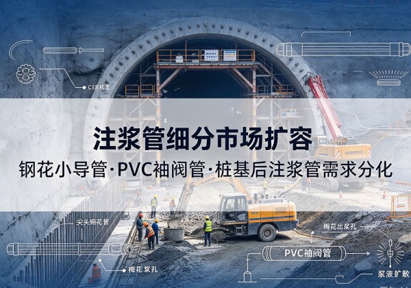 增城注浆管细分市场扩容，隧道钢花小导管、PVC 袖阀管、桩基后注浆管需求分化